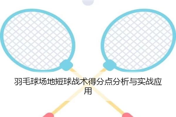 羽毛球场地短球战术得分点分析与实战应用